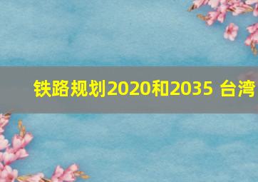 铁路规划2020和2035 台湾